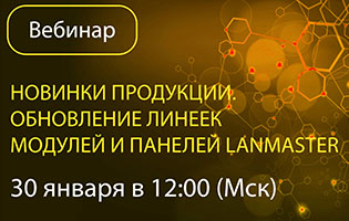 Приглашаем на вебинар: «Обзор новинок. Обновление линеек модулей и панелей LANMASTER»